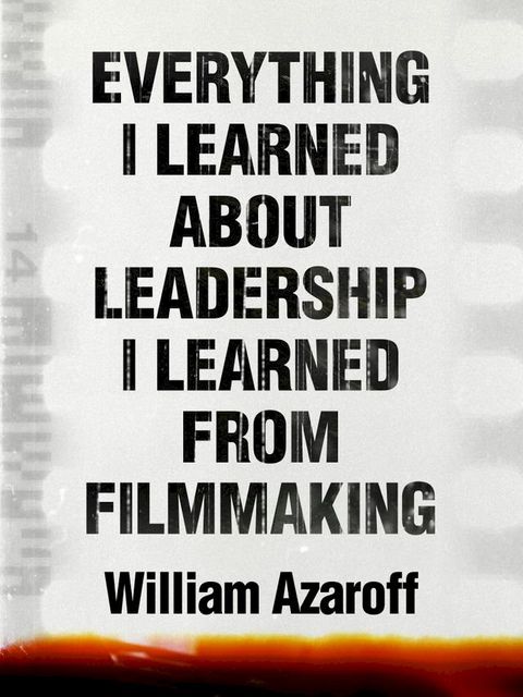 Everything I Learned About Leadership I Learned From Filmmaking(Kobo/電子書)