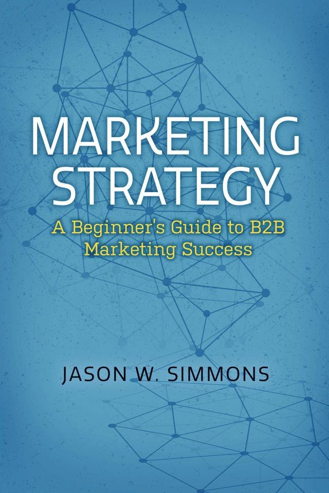  Marketing Strategy: A Beginner's Guide to B2B Marketing Success(Kobo/電子書)