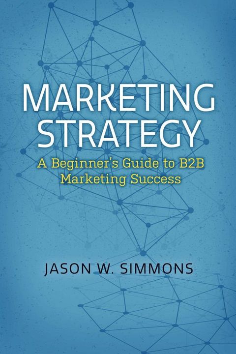 Marketing Strategy: A Beginner's Guide to B2B Marketing Success(Kobo/電子書)