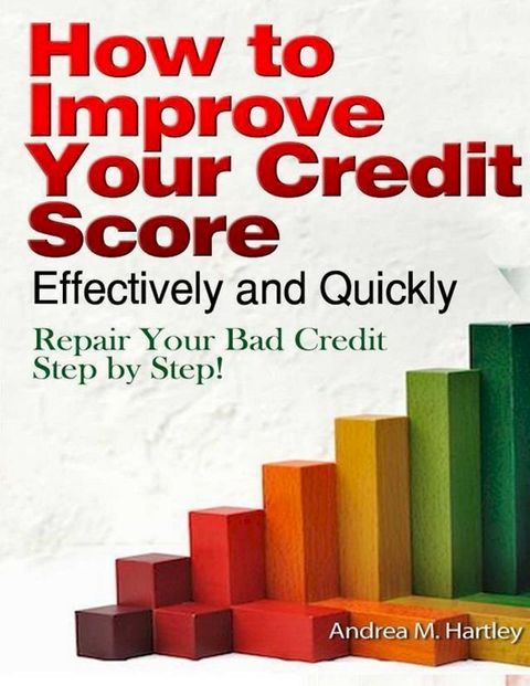 How to Improve Your Credit Score Effectively and Quickly: Repair Your Bad Credit Step by Step!(Kobo/電子書)