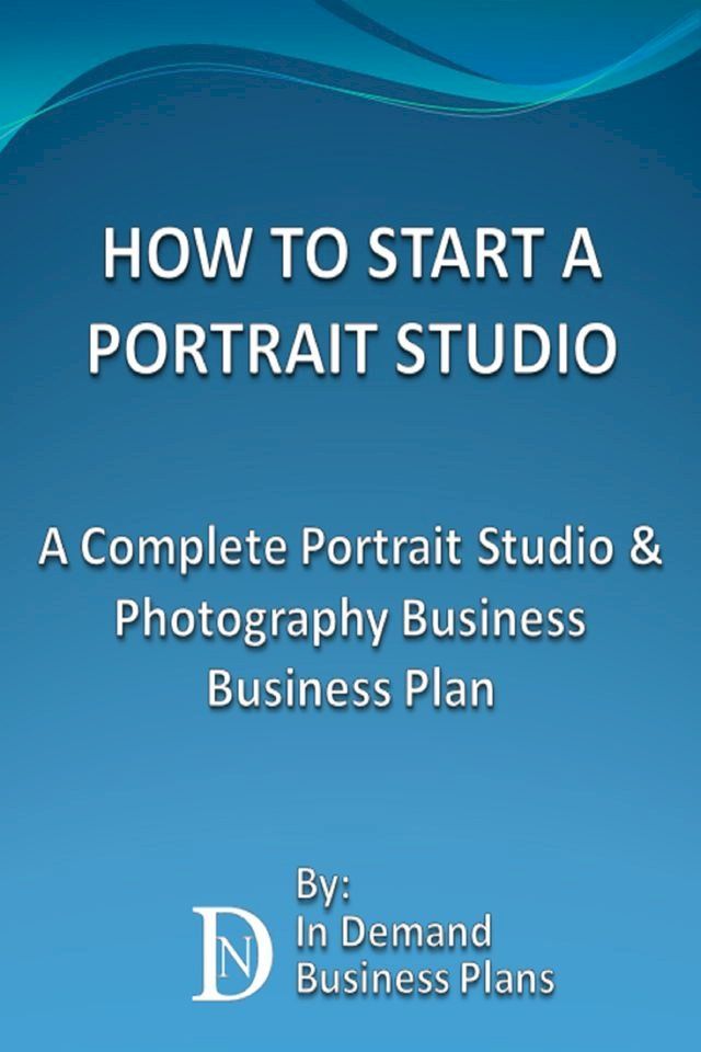  How To Start A Portrait Studio: A Complete Portrait Studio & Photography Business Business Plan(Kobo/電子書)