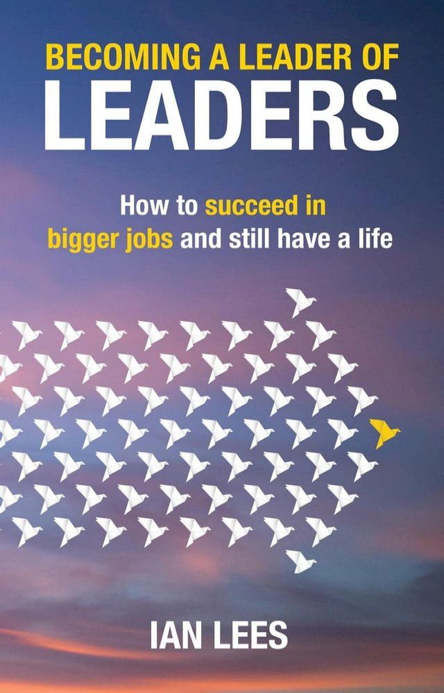  Becoming a Leader of Leaders: How to Succeed in Bigger Jobs and Still Have a Life(Kobo/電子書)