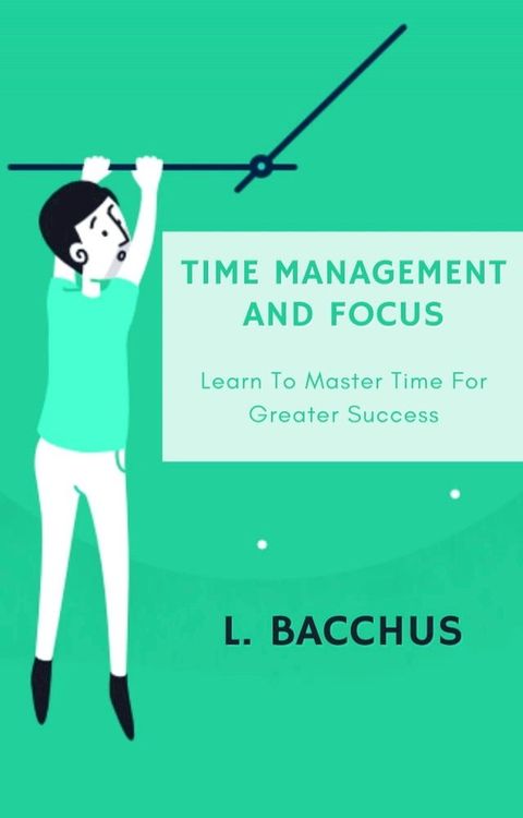 Time Management and Focus - Learn to Master Time for Greater Success(Kobo/電子書)