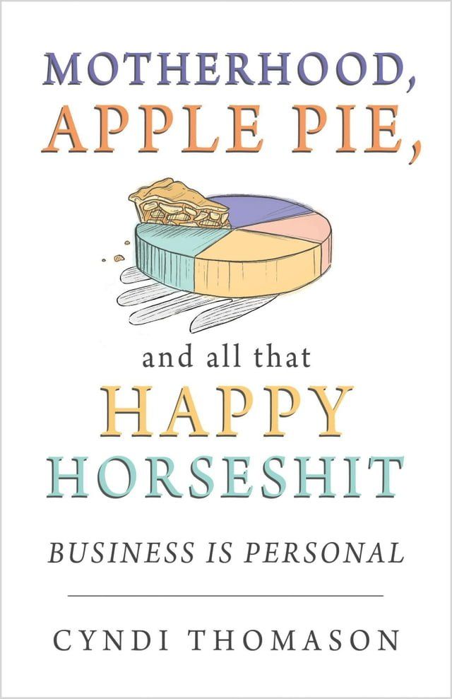  Motherhood Apple Pie and All That Happy Horseshit: Business Is Personal(Kobo/電子書)