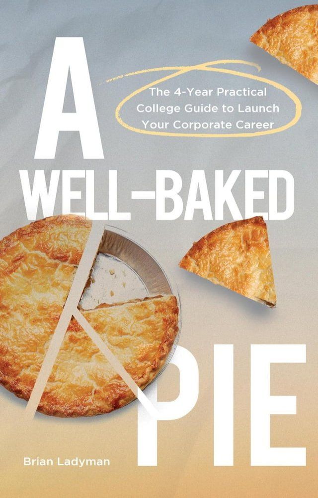  A Well-Baked Pie: The 4-Year Practical College Guide to Launch Your Corporate Career(Kobo/電子書)