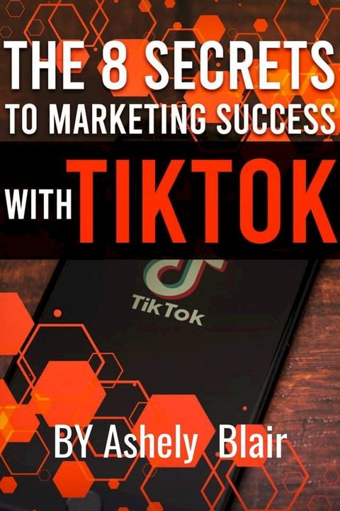 The 8 Secrets to Marketing Success with TikTok(Kobo/電子書)