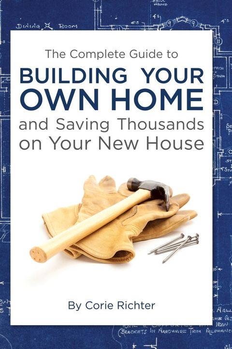 The Complete Guide to Building Your Own Home and Saving Thousands on Your New House(Kobo/電子書)