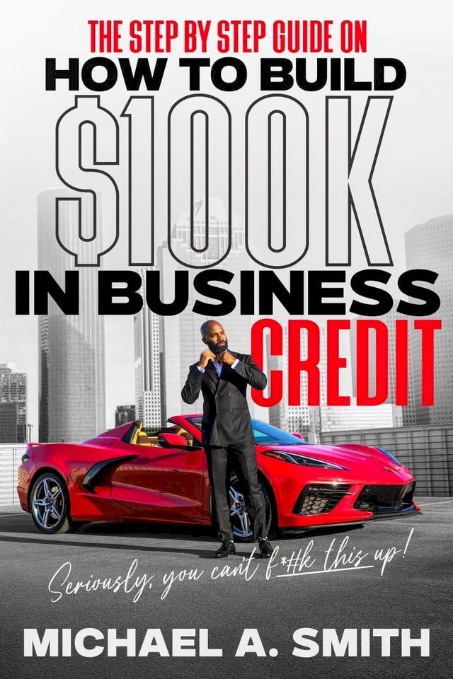  The Step By Step Guide On How To Build $100K In Business Credit(Kobo/電子書)