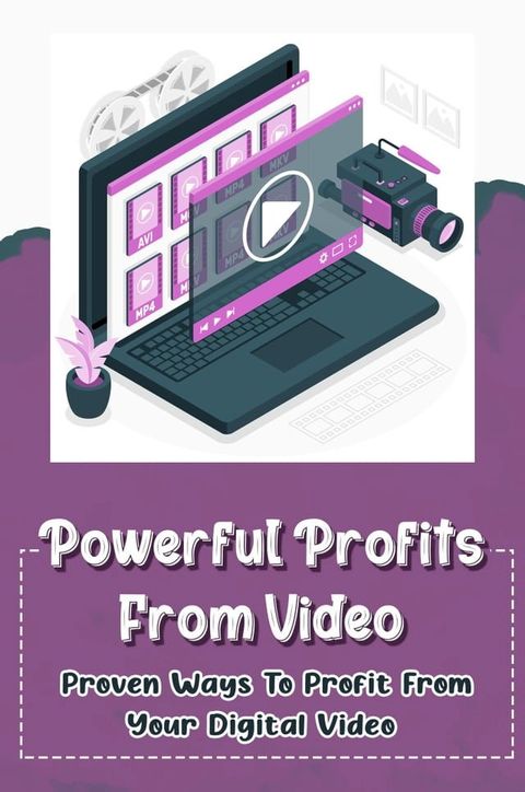 Powerful Profits From Video: Proven Ways To Profit From Your Digital Video(Kobo/電子書)