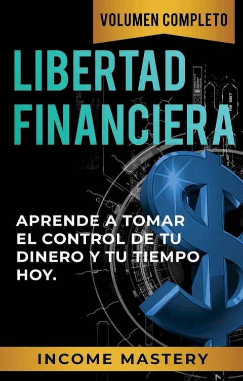 Libertad Financiera: Aprende a Tomar el Control de tu Dinero y de tu Tiempo Hoy Volumen Completo(Kobo/電子書)