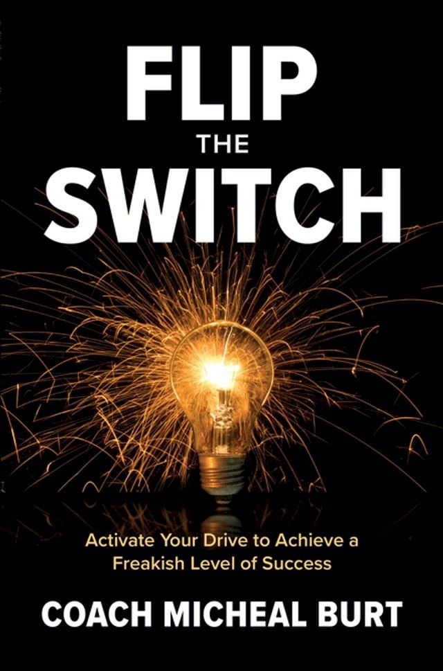  Flip the Switch: Activate Your Drive to Achieve a Freakish Level of Success(Kobo/電子書)