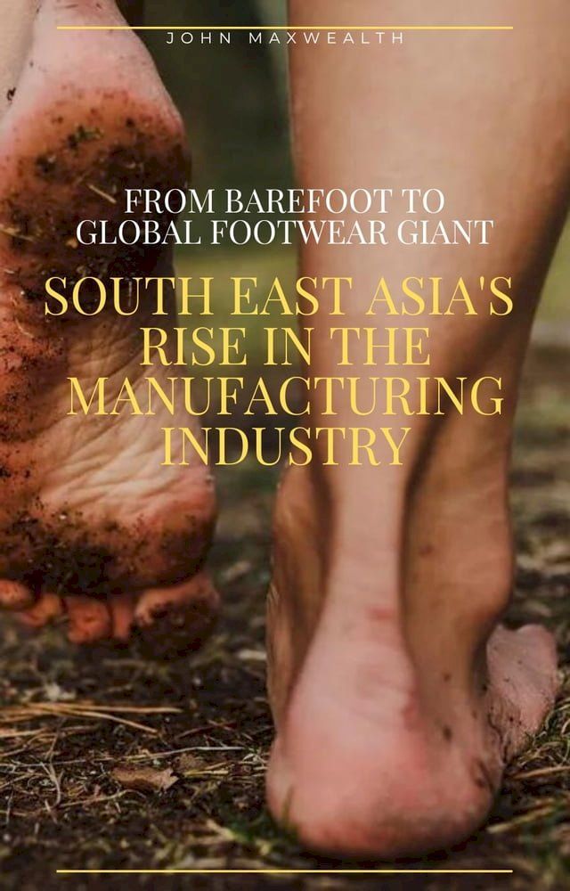  From Barefoot to Global Footwear Giant - South East Asia's Rise in the Manufacturing Industry(Kobo/電子書)