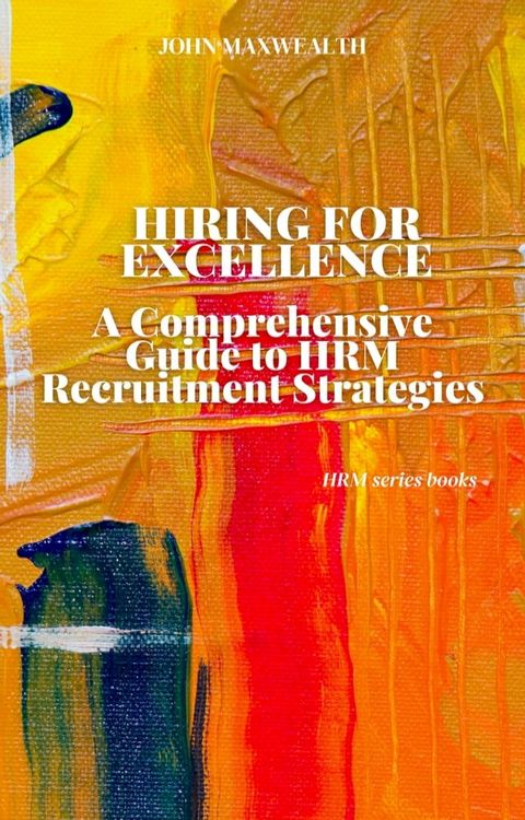 Hiring for Excellence - A Comprehensive Guide to HRM Recruitment Strategies(Kobo/電子書)