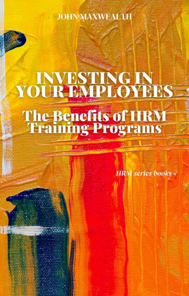  Investing in Your Employees - The Benefits of HRM Training Programs(Kobo/電子書)