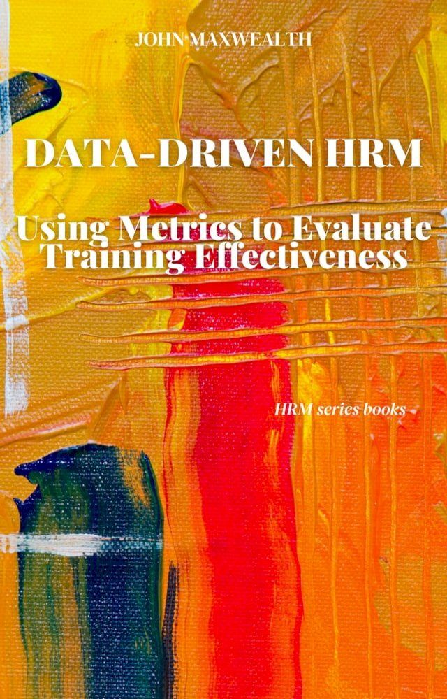  Data-Driven HRM - Using Metrics to Evaluate Training Effectiveness(Kobo/電子書)