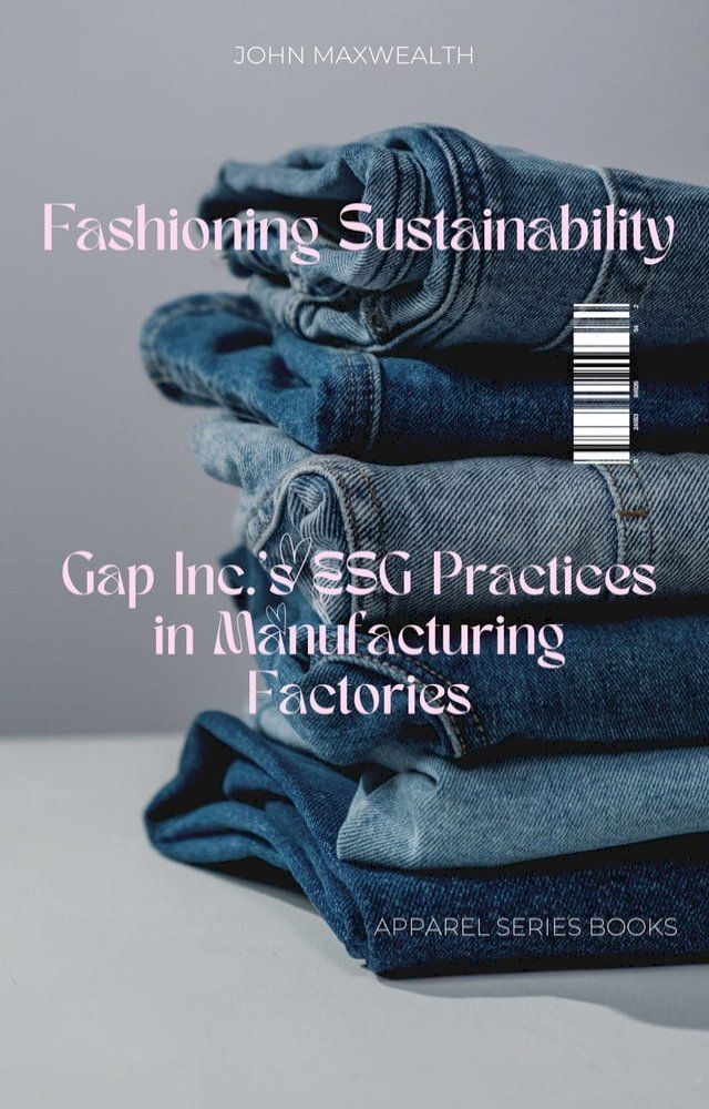  Fashioning Sustainability - Gap Inc.'s ESG Practices in Manufacturing Factories(Kobo/電子書)