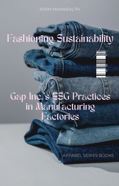 Fashioning Sustainability - Gap Inc.'s ESG Practices in Manufacturing Factories(Kobo/電子書)