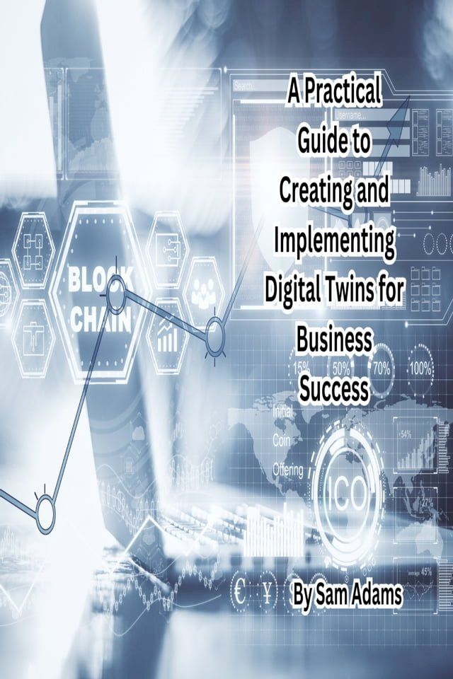  A Practical Guide to Creating and Implementing Digital Twins for Business Success(Kobo/電子書)