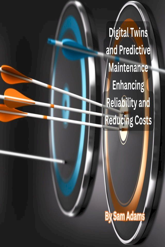  Digital Twins and Predictive Maintenance Enhancing Reliability and Reducing Costs(Kobo/電子書)