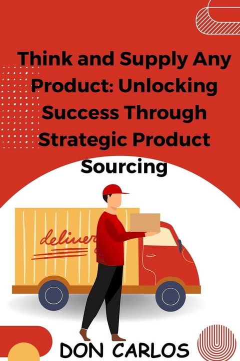 Think and Supply Any Product: Unlocking Success Through Strategic Product Sourcing(Kobo/電子書)