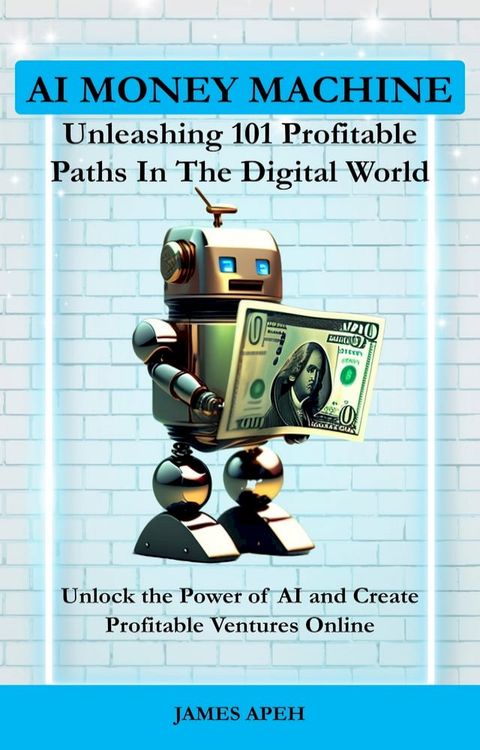 AI Money Machine: Unleashing 101 Profitable Paths in the Digital World(Kobo/電子書)