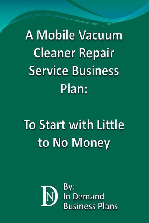 A Mobile Vacuum Cleaner Repair Service Business Plan: To Start with Little to No Money(Kobo/電子書)