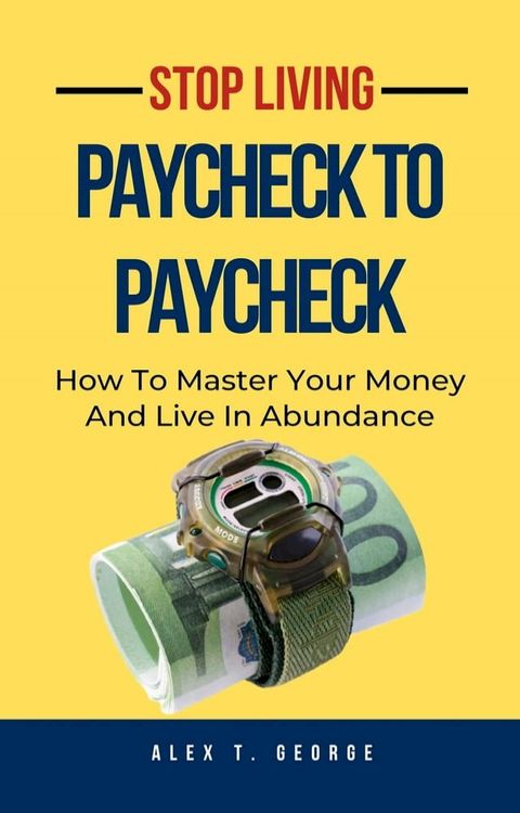 Stop Living Paycheck To Paycheck: How To Master Your Money And Live In Abundance(Kobo/電子書)