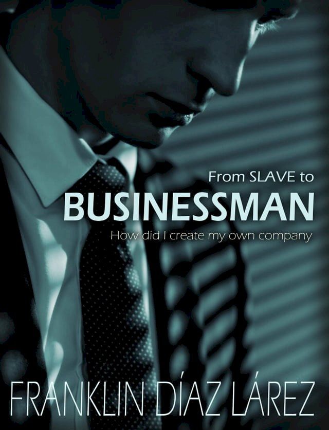  From Slave to Businessman: How Did I Create My Own Company(Kobo/電子書)