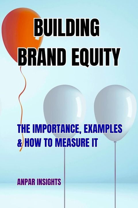 Building Brand Equity: The Importance, Examples & How to Measure It(Kobo/電子書)