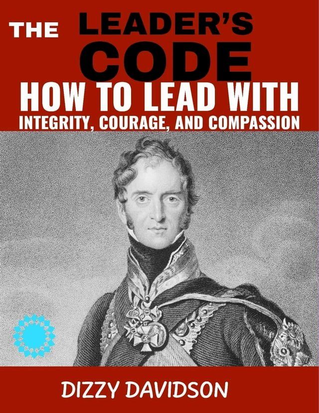  The Leader’s Code: How To Lead With Integrity, Courage, And Compassion(Kobo/電子書)