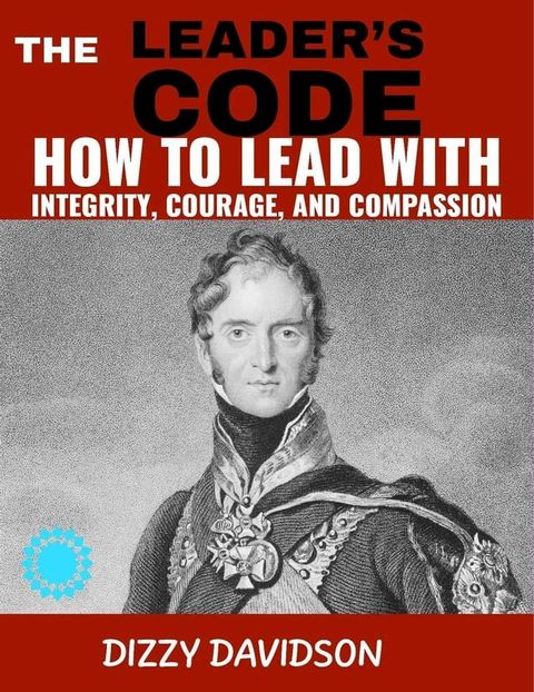 The Leader’s Code: How To Lead With Integrity, Courage, And Compassion(Kobo/電子書)