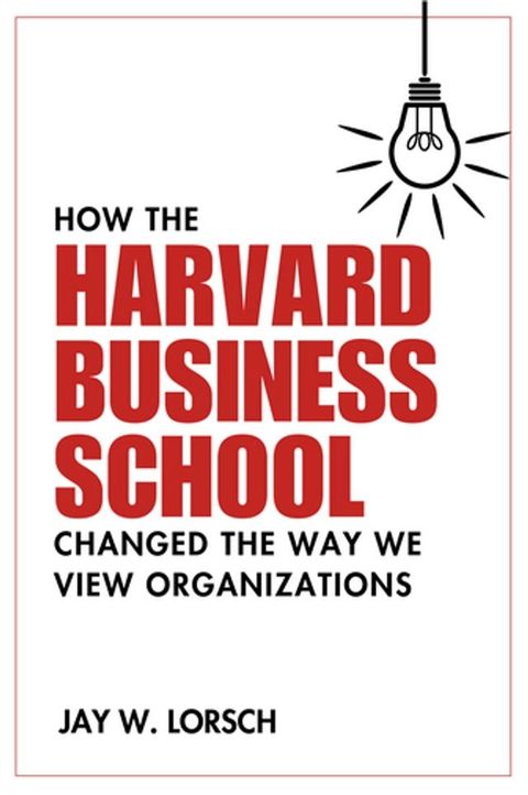 How the Harvard Business School Changed the Way We View Organizations(Kobo/電子書)