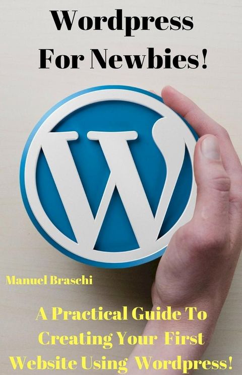 WordPress For Newbies - A Practical Guide To Creating Your First Website Using The WordPress Platform!(Kobo/電子書)