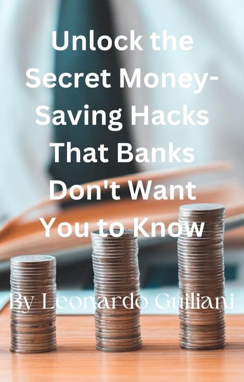 Unlock the Secret Money-Saving Hacks That Banks Don't Want You to Know(Kobo/電子書)