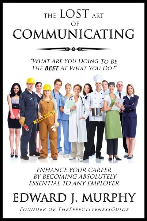 The Lost Art of Communicating: How to enhance your oral, written, non-verbal, and active listening skills to produce clearer focus, build consensus, and eliminate misunderstandings.(Kobo/電子書)