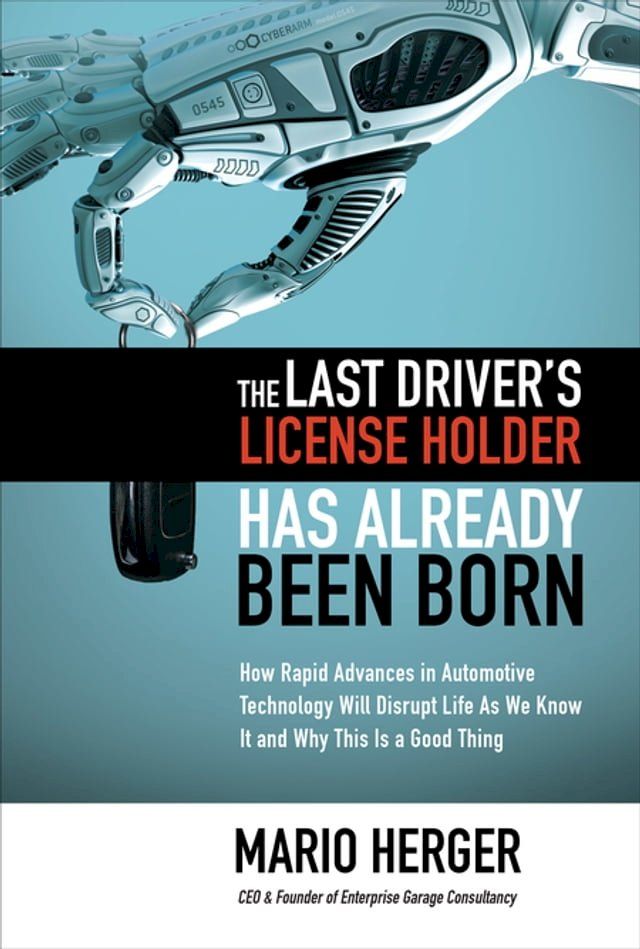  The Last Driver’s License Holder Has Already Been Born: How Rapid Advances in Automotive Technology will Disrupt Life As We Know It and Why This is a Good Thing(Kobo/電子書)