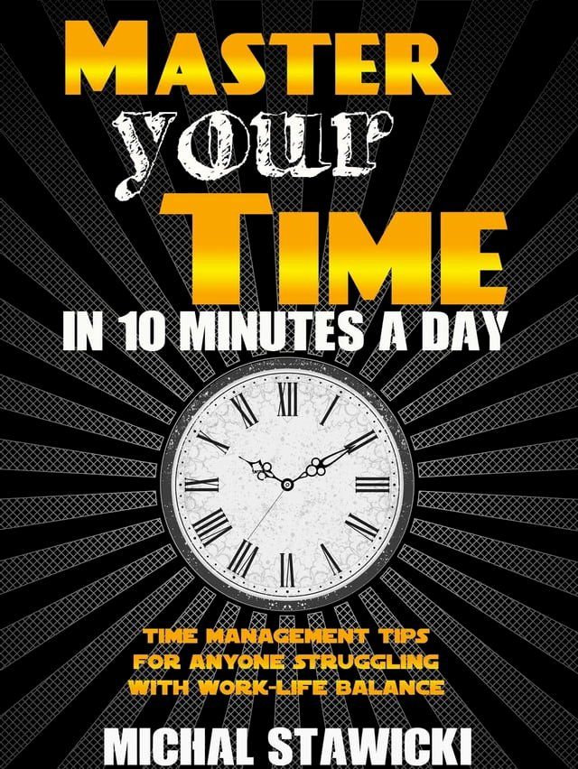  Master Your Time in 10 Minutes a Day: Time Management Tips for Anyone Struggling with Work – Life Balance(Kobo/電子書)