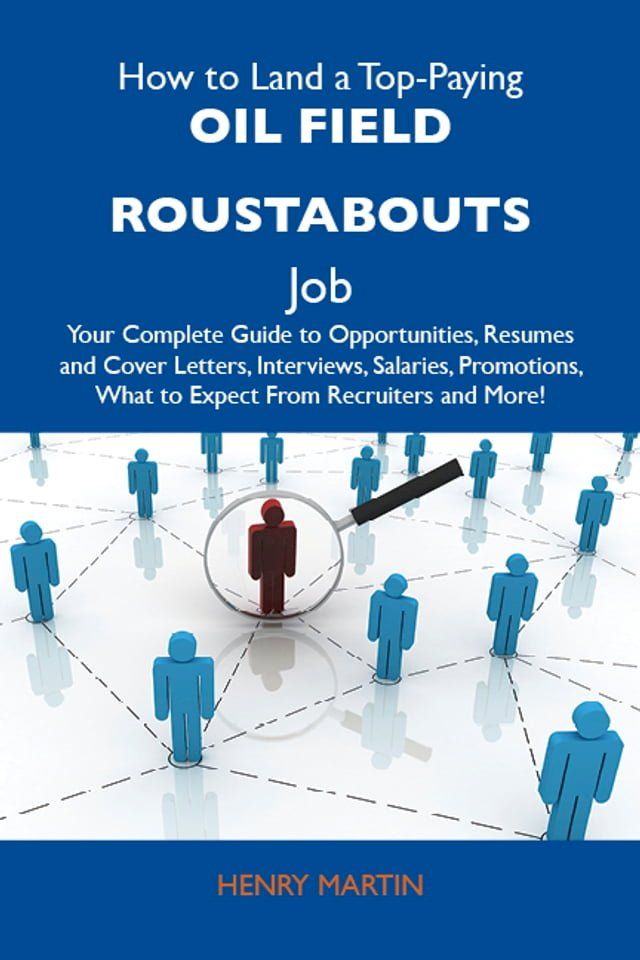  How to Land a Top-Paying Oil field roustabouts Job: Your Complete Guide to Opportunities, Resumes and Cover Letters, Interviews, Salaries, Promotions, What to Expect From Recruiters and More(Kobo/電子書)