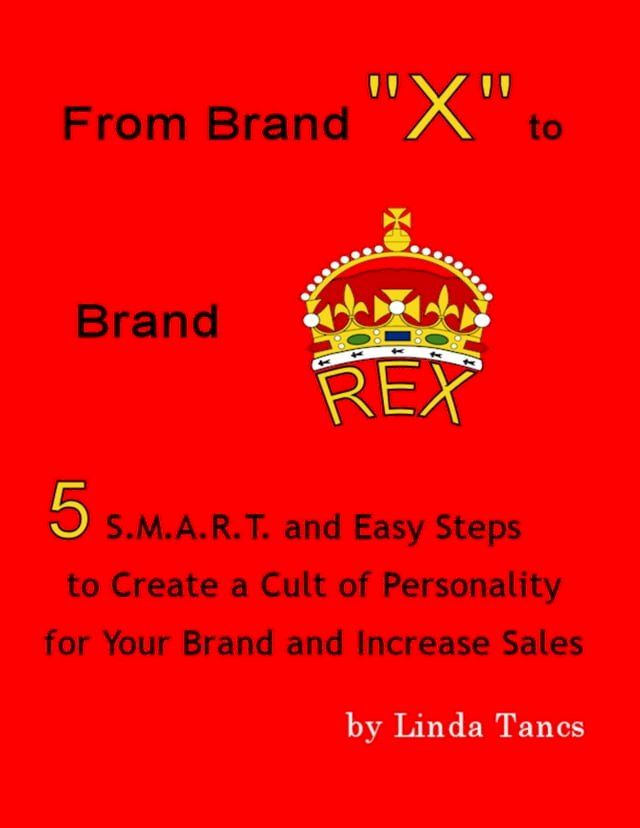  From Brand "X" to Brand Rex: 5 S.M.A.R.T. and Easy Steps to Create a Cult of Personality for Your Brand and Increase Sales(Kobo/電子書)