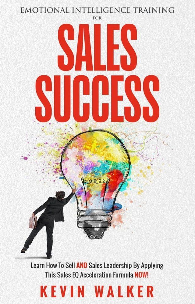  Emotional Intelligence Training for Sales Success: Learn How to Sell AND Sales Leadership by Applying This Sales EQ Acceleration Formula NOW(Kobo/電子書)