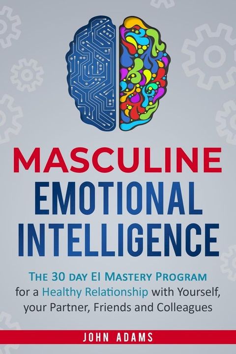 Masculine Emotional Intelligence: The 30 Day EI Mastery Program for a Healthy Relationship with Yourself, Your Partner, Friends, and Colleagues(Kobo/電子書)