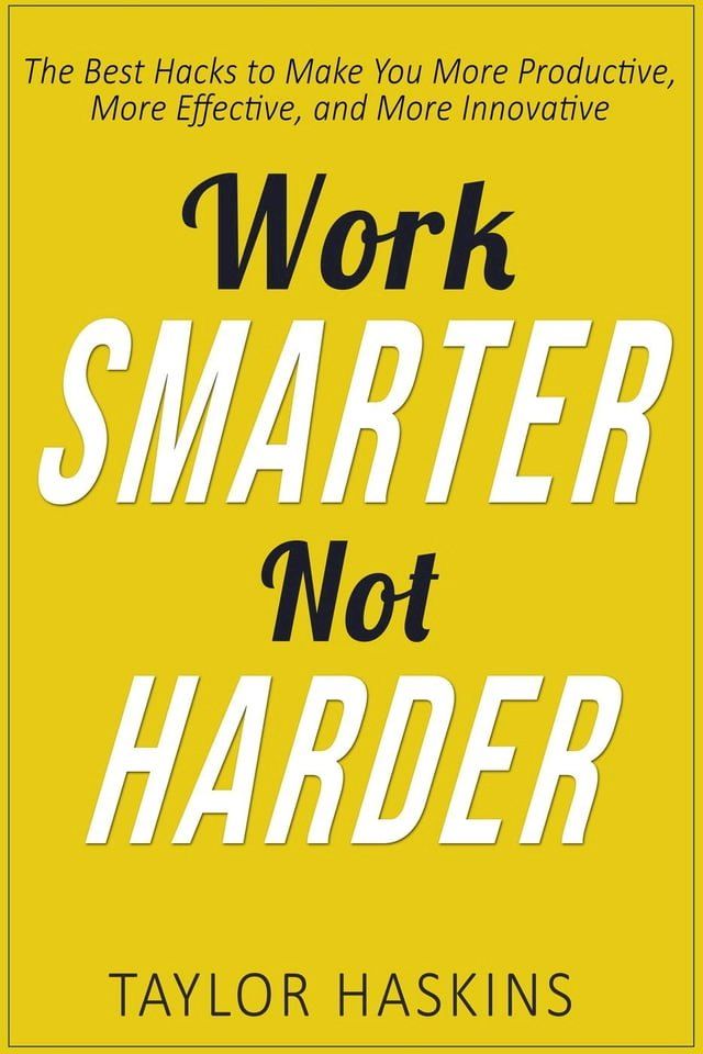  Work Smarter, Not Harder: The Best Hacks to Make You More Productive, More Effective, and More Innovative(Kobo/電子書)