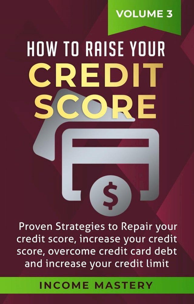  How to Raise your Credit Score: Proven Strategies to Repair Your Credit Score, Increase Your Credit Score, Overcome Credit Card Debt and Increase Your Credit Limit Volume 3(Kobo/電子書)