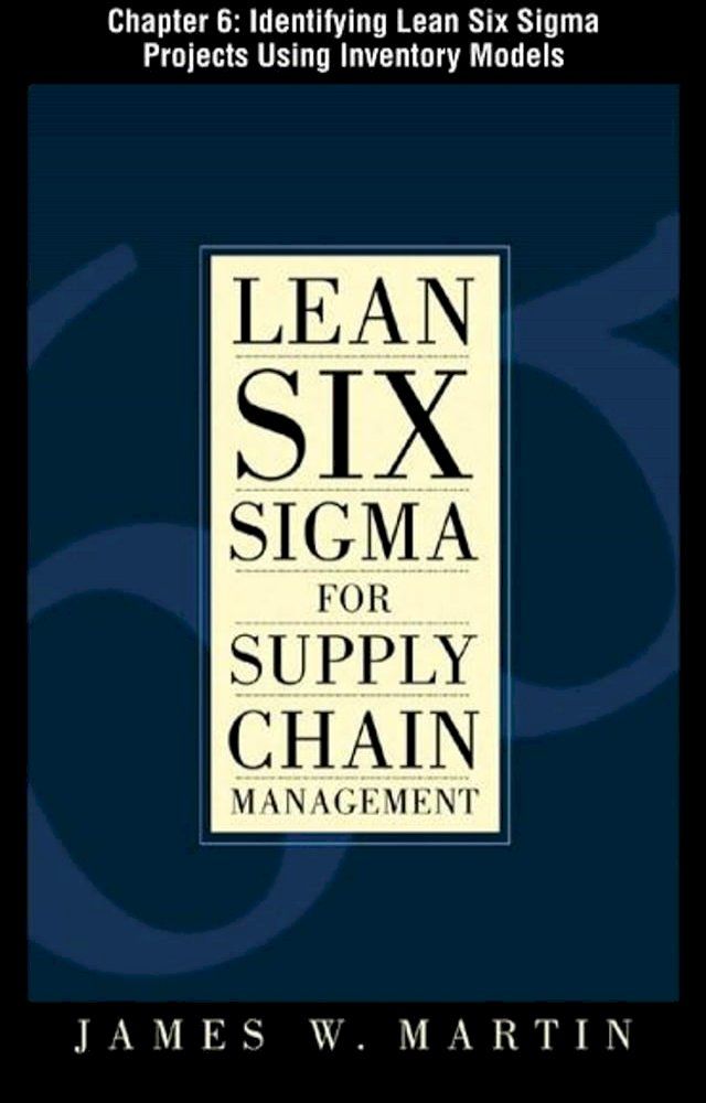  Lean Six Sigma for Supply Chain Management, Chapter 6 - Identifying Lean Six Sigma Projects Using Inventory Models(Kobo/電子書)