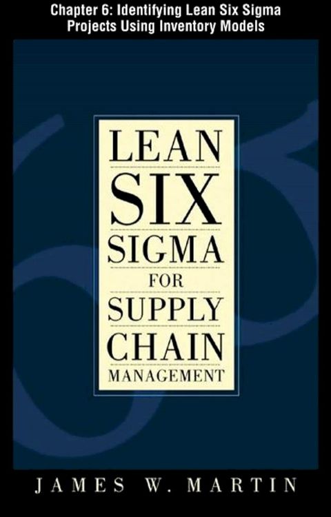 Lean Six Sigma for Supply Chain Management, Chapter 6 - Identifying Lean Six Sigma Projects Using Inventory Models(Kobo/電子書)