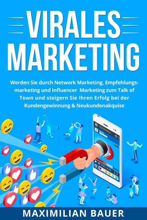 Virales Marketing: Werden Sie durch Network Marketing, Empfehlungsmarketing und Influencer Marketing zum Talk of Town und steigern Sie Ihren Erfolg bei der Kundengewinnung & Neukundenakquise(Kobo/電子書)