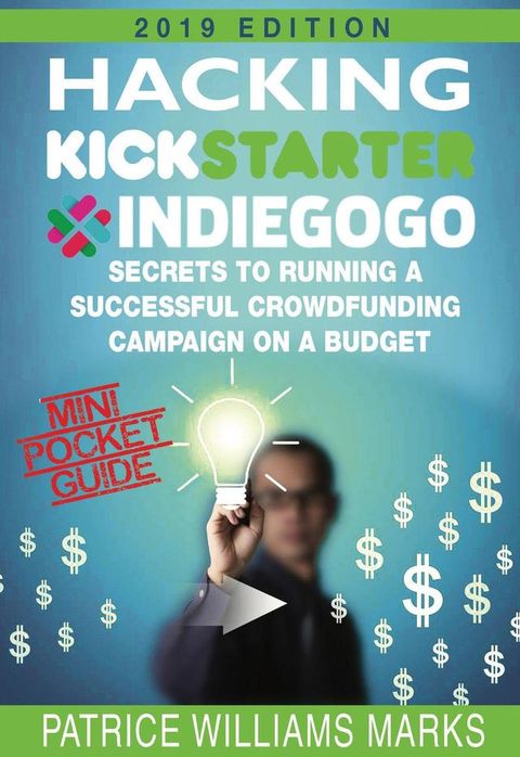 Mini Pocket Guide: Hacking Kickstarter, Indiegogo; Secrets to Running a Successful Crowdfund...