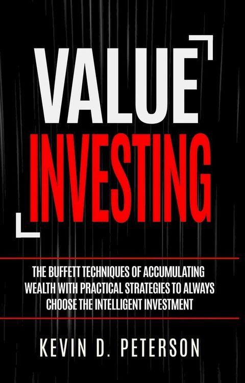 Value Investing: The Buffett Techniques Of Accumulating Wealth With Practical Strategies To Always Choose The Intelligent Investment(Kobo/電子書)