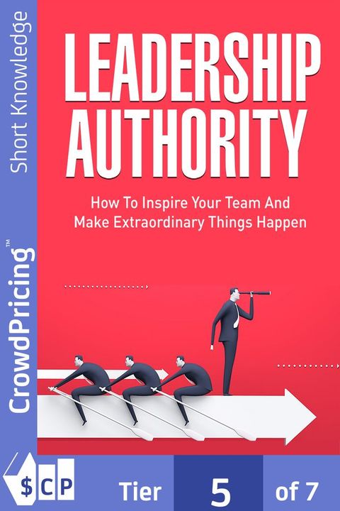 Leadership Authority: Discover How To Inspire Your Team, Become an Influential Leader, and Make Extraordinary Things Happen!(Kobo/電子書)