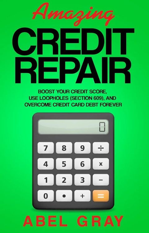 Amazing Credit Repair: Boost Your Credit Score, Use Loopholes (Section 609), and Overcome Credit Card Debt Forever(Kobo/電子書)